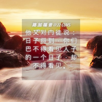 Picture 04 - 路 加 福 音 17:22 CUVS - 他 又 对 门 徒 说 ： 日 子 将 到 ， - Bible Verse Picture