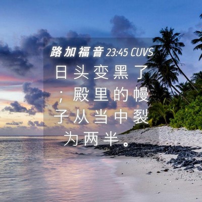Picture 04 - 路 加 福 音 23:45 CUVS - 日 头 变 黑 了 ； 殿 里 的 幔 子 从 - Bible Verse Picture