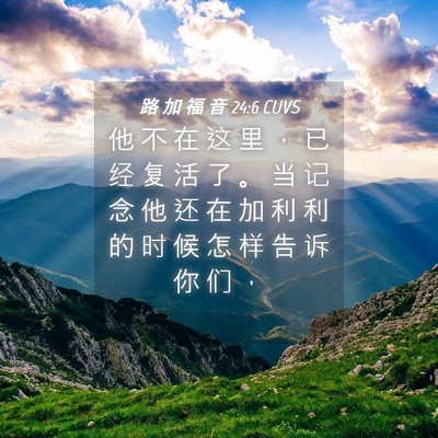 Picture 04 - 路 加 福 音 24:6 CUVS - 他 不 在 这 里 ， 已 经 复 活 了 。 - Bible Verse Picture