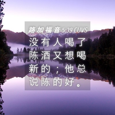 Picture 04 - 路 加 福 音 5:39 CUVS - 没 有 人 喝 了 陈 酒 又 想 喝 新 的 - Bible Verse Picture