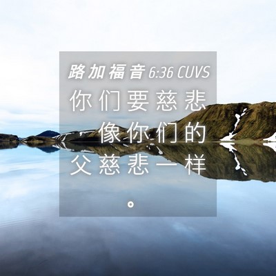 Picture 04 - 路 加 福 音 6:36 CUVS - 你 们 要 慈 悲 ， 像 你 们 的 父 慈 - Bible Verse Picture