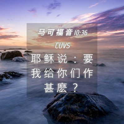 Picture 04 - 马 可 福 音 10:36 CUVS - 耶 稣 说 ： 要 我 给 你 们 作 甚 麽 - Bible Verse Picture