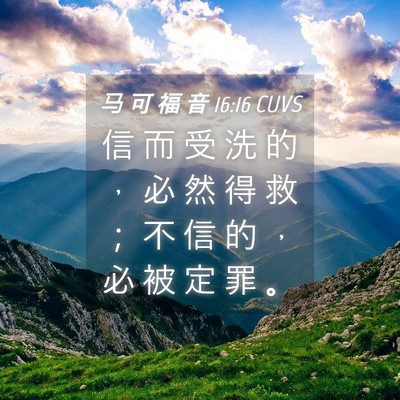 Picture 04 - 马 可 福 音 16:16 CUVS - 信 而 受 洗 的 ， 必 然 得 救 ； 不 - Bible Verse Picture