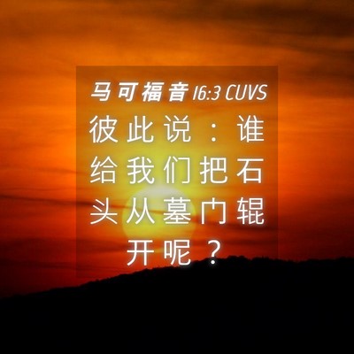 Picture 04 - 马 可 福 音 16:3 CUVS - 彼 此 说 ： 谁 给 我 们 把 石 头 从 - Bible Verse Picture