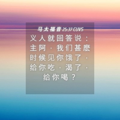 Picture 04 - 马 太 福 音 25:37 CUVS - 义 人 就 回 答 说 ： 主 阿 ， 我 们 - Bible Verse Picture