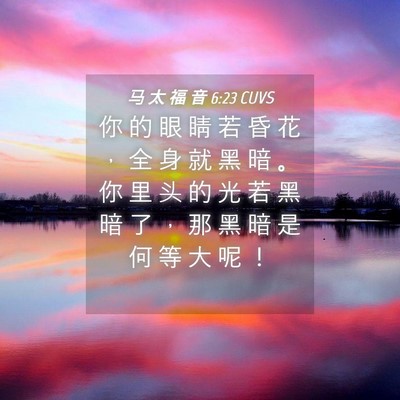 Picture 04 - 马 太 福 音 6:23 CUVS - 你 的 眼 睛 若 昏 花 ， 全 身 就 黑 - Bible Verse Picture