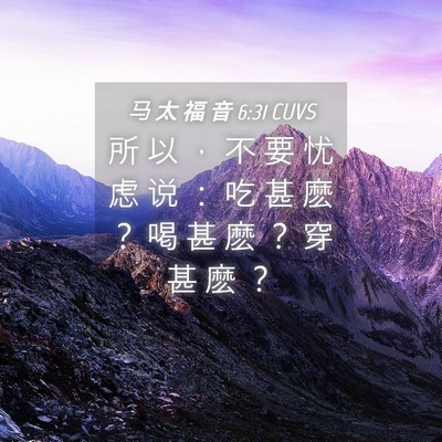Picture 04 - 马 太 福 音 6:31 CUVS - 所 以 ， 不 要 忧 虑 说 ： 吃 甚 麽 - Bible Verse Picture