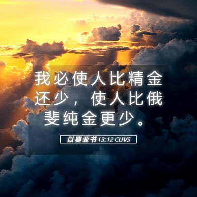 Picture 05 - 以 赛 亚 书 13:12 CUVS - 我 必 使 人 比 精 金 还 少 ， 使 人 - Bible Verse Picture