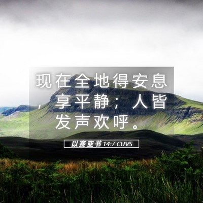 Picture 05 - 以 赛 亚 书 14:7 CUVS - 现 在 全 地 得 安 息 ， 享 平 静 ； - Bible Verse Picture