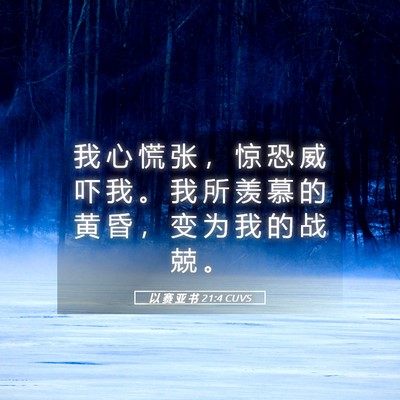 Picture 05 - 以 赛 亚 书 21:4 CUVS - 我 心 慌 张 ， 惊 恐 威 吓 我 。 我 - Bible Verse Picture