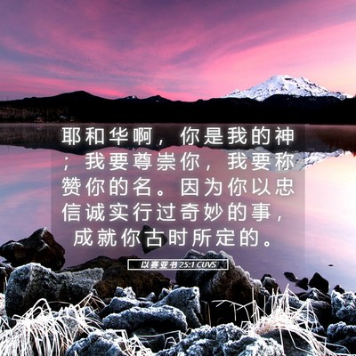 Picture 05 - 以 赛 亚 书 25:1 CUVS - 耶 和 华 啊 ， 你 是 我 的 神 ； 我 - Bible Verse Picture