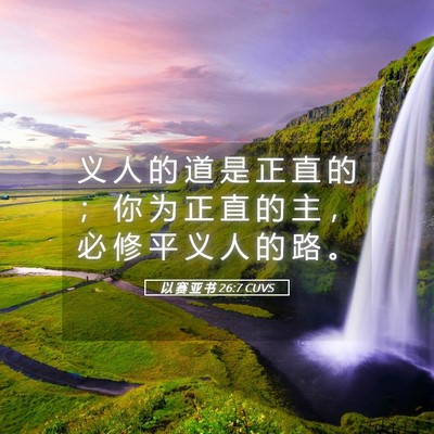 Picture 05 - 以 赛 亚 书 26:7 CUVS - 义 人 的 道 是 正 直 的 ； 你 为 正 - Bible Verse Picture