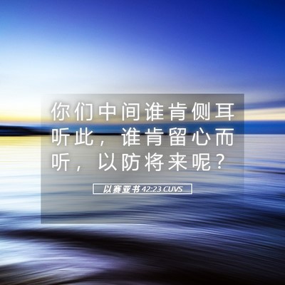 Picture 05 - 以 赛 亚 书 42:23 CUVS - 你 们 中 间 谁 肯 侧 耳 听 此 ， 谁 - Bible Verse Picture