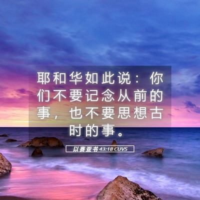 Picture 05 - 以 赛 亚 书 43:18 CUVS - 耶 和 华 如 此 说 ： 你 们 不 要 记 - Bible Verse Picture