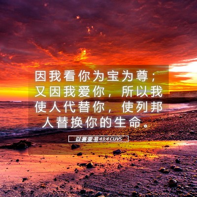 Picture 05 - 以 赛 亚 书 43:4 CUVS - 因 我 看 你 为 宝 为 尊 ； 又 因 我 - Bible Verse Picture