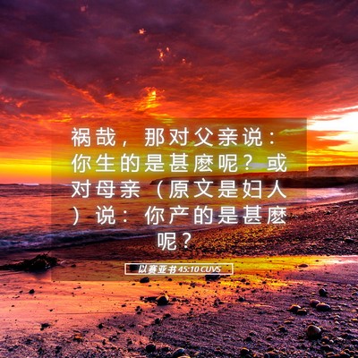 Picture 05 - 以 赛 亚 书 45:10 CUVS - 祸 哉 ， 那 对 父 亲 说 ： 你 生 的 - Bible Verse Picture