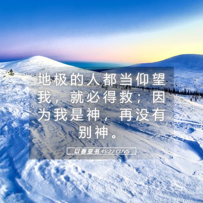 Picture 05 - 以 赛 亚 书 45:22 CUVS - 地 极 的 人 都 当 仰 望 我 ， 就 必 - Bible Verse Picture