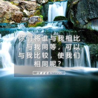 Picture 05 - 以 赛 亚 书 46:5 CUVS - 你 们 将 谁 与 我 相 比 ， 与 我 同 - Bible Verse Picture
