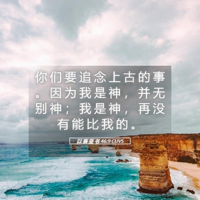 Picture 05 - 以 赛 亚 书 46:9 CUVS - 你 们 要 追 念 上 古 的 事 。 因 为 - Bible Verse Picture