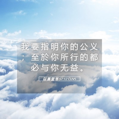 Picture 05 - 以 赛 亚 书 57:12 CUVS - 我 要 指 明 你 的 公 义 ； 至 於 你 - Bible Verse Picture