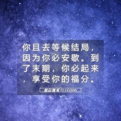 Picture 05 - 但 以 理 书 12:13 CUVS - 你 且 去 等 候 结 局 ， 因 为 你 必 - Bible Verse Picture