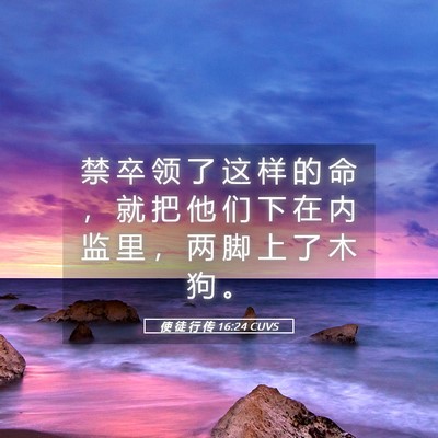 Picture 05 - 使 徒 行 传 16:24 CUVS - 禁 卒 领 了 这 样 的 命 ， 就 把 他 - Bible Verse Picture