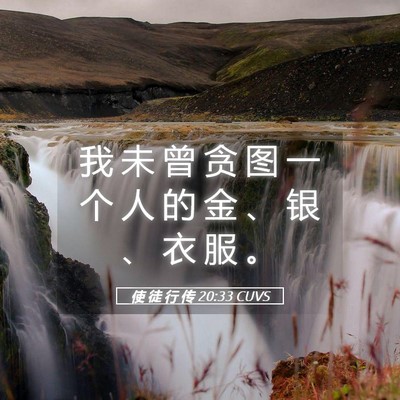 Picture 05 - 使 徒 行 传 20:33 CUVS - 我 未 曾 贪 图 一 个 人 的 金 、 银 - Bible Verse Picture