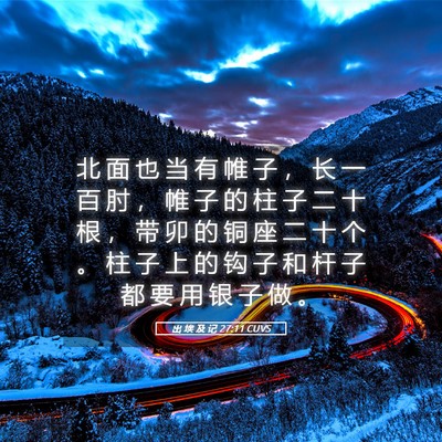 Picture 05 - 出 埃 及 记 27:11 CUVS - 北 面 也 当 有 帷 子 ， 长 一 百 肘 - Bible Verse Picture