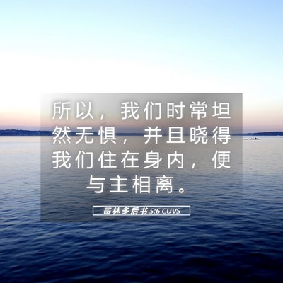 Picture 05 - 哥 林 多 后 书 5:6 CUVS - 所 以 ， 我 们 时 常 坦 然 无 惧 ， - Bible Verse Picture