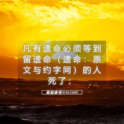 Picture 05 - 希 伯 来 书 9:16 CUVS - 凡 有 遗 命 必 须 等 到 留 遗 命 （ - Bible Verse Picture