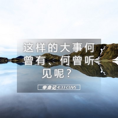 Picture 05 - 申 命 记 4:33 CUVS - 这 样 的 大 事 何 曾 有 、 何 曾 听 - Bible Verse Picture