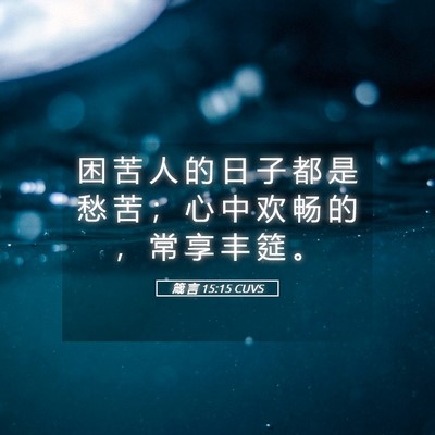 Picture 05 - 箴 言 15:15 CUVS - 困 苦 人 的 日 子 都 是 愁 苦 ； 心 - Bible Verse Picture