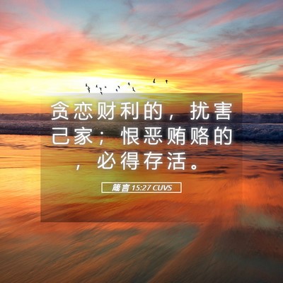 Picture 05 - 箴 言 15:27 CUVS - 贪 恋 财 利 的 ， 扰 害 己 家 ； 恨 - Bible Verse Picture