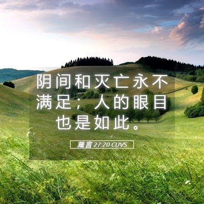 Picture 05 - 箴 言 27:20 CUVS - 阴 间 和 灭 亡 永 不 满 足 ； 人 的 - Bible Verse Picture