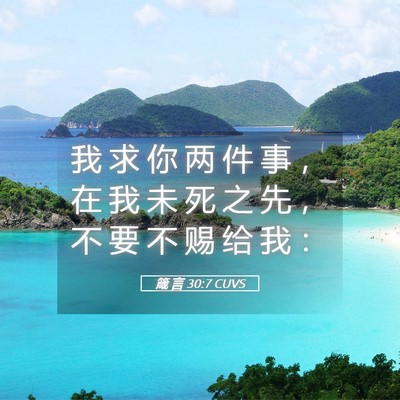 Picture 05 - 箴 言 30:7 CUVS - 我 求 你 两 件 事 ， 在 我 未 死 之 - Bible Verse Picture