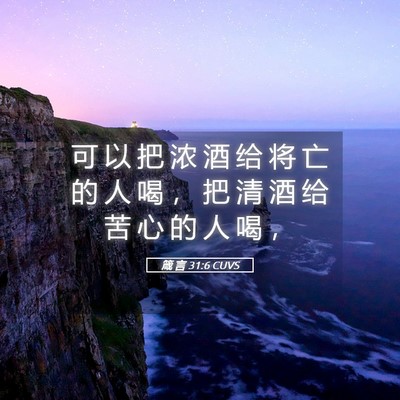 Picture 05 - 箴 言 31:6 CUVS - 可 以 把 浓 酒 给 将 亡 的 人 喝 ， - Bible Verse Picture
