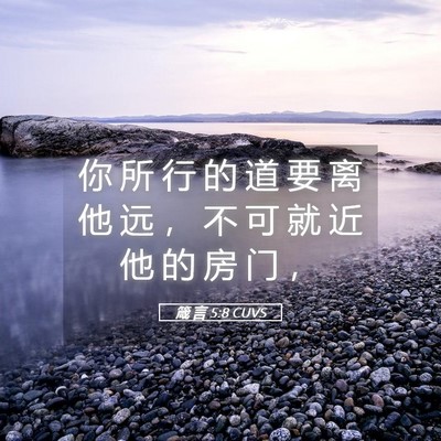 Picture 05 - 箴 言 5:8 CUVS - 你 所 行 的 道 要 离 他 远 ， 不 可 - Bible Verse Picture