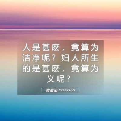 Picture 05 - 约 伯 记 15:14 CUVS - 人 是 甚 麽 ， 竟 算 为 洁 净 呢 ？ - Bible Verse Picture