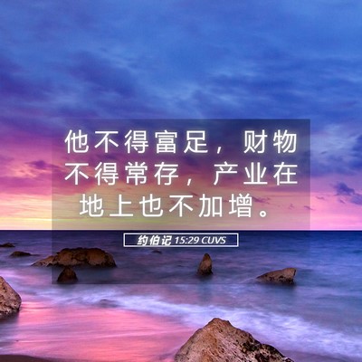 Picture 05 - 约 伯 记 15:29 CUVS - 他 不 得 富 足 ， 财 物 不 得 常 存 - Bible Verse Picture