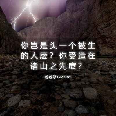 Picture 05 - 约 伯 记 15:7 CUVS - 你 岂 是 头 一 个 被 生 的 人 麽 ？ - Bible Verse Picture