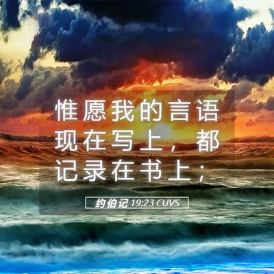 Picture 05 - 约 伯 记 19:23 CUVS - 惟 愿 我 的 言 语 现 在 写 上 ， 都 - Bible Verse Picture