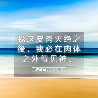 Picture 05 - 约 伯 记 19:26 CUVS - 我 这 皮 肉 灭 绝 之 後 ， 我 必 在 - Bible Verse Picture