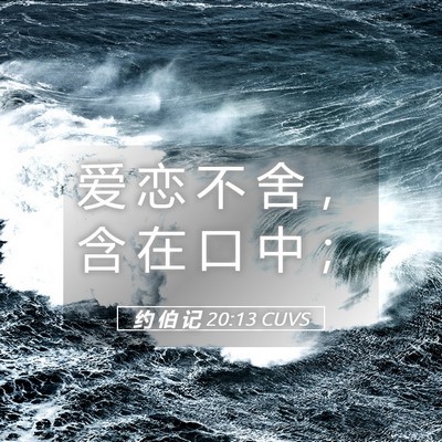 Picture 05 - 约 伯 记 20:13 CUVS - 爱 恋 不 舍 ， 含 在 口 中 - Bible Verse Picture