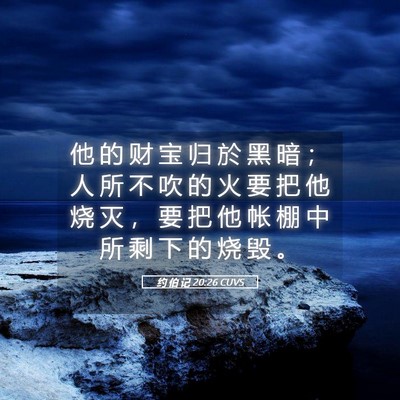 Picture 05 - 约 伯 记 20:26 CUVS - 他 的 财 宝 归 於 黑 暗 ； 人 所 不 - Bible Verse Picture