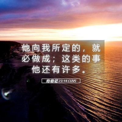 Picture 05 - 约 伯 记 23:14 CUVS - 他 向 我 所 定 的 ， 就 必 做 成 ； - Bible Verse Picture