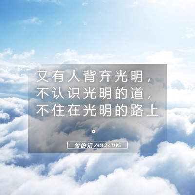 Picture 05 - 约 伯 记 24:13 CUVS - 又 有 人 背 弃 光 明 ， 不 认 识 光 - Bible Verse Picture
