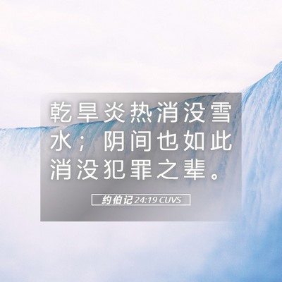 Picture 05 - 约 伯 记 24:19 CUVS - 乾 旱 炎 热 消 没 雪 水 ； 阴 间 也 - Bible Verse Picture