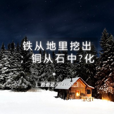 Picture 05 - 约 伯 记 28:2 CUVS - 铁 从 地 里 挖 出 ； 铜 从 石 中 ? 化 - Bible Verse Picture