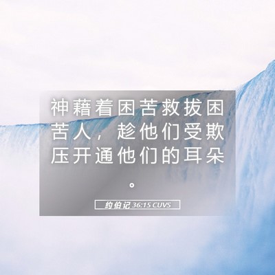 Picture 05 - 约 伯 记 36:15 CUVS - 神 藉 着 困 苦 救 拔 困 苦 人 ， 趁 - Bible Verse Picture