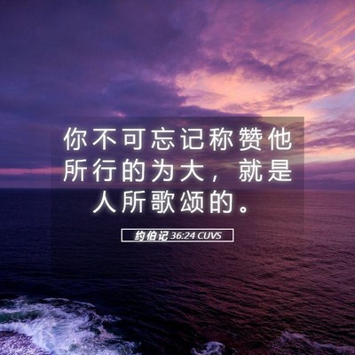 Picture 05 - 约 伯 记 36:24 CUVS - 你 不 可 忘 记 称 赞 他 所 行 的 为 - Bible Verse Picture